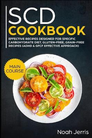 Scd Cookbook: Main Course - Effective Recipes Designed for Specific Carbohydrate Diet, Gluten-Free, Grain-Free Recipes by Noah Jerris 9781799117889