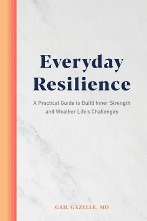 Everyday Resilience: A Practical Guide to Build Inner Strength and Weather Life's Challenges by Gail Gazelle 9781647395018