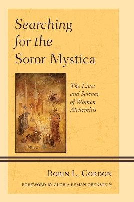 Searching for the Soror Mystica: The Lives and Science of Women Alchemists by Robin L. Gordon 9780761860556
