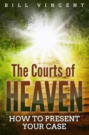 The Courts of Heaven: How to Present Your Case by Bill Vincent 9781794761254