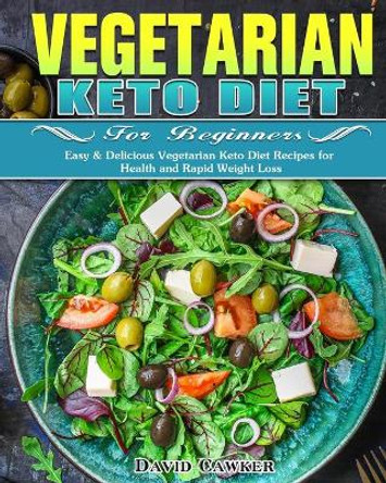 Vegetarian Keto Diet for Beginners: Easy & Delicious Vegetarian Keto Diet Recipes for Health and Rapid Weight Loss by David Cawker 9781649843982