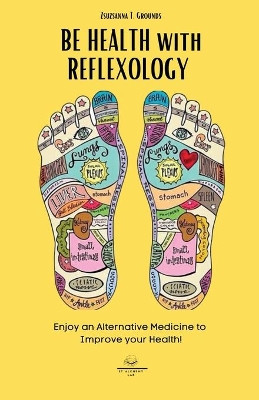 BE HEALTH with REFLEXOLOGY: Enjoy an Alternative Medicine to Improve your Health! by Zsuzsanna T Grounds 9781803014432