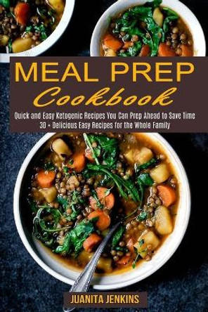 Meal Prep Cookbook: Quick and Easy Ketogenic Recipes You Can Prep Ahead to Save Time (30 + Delicious Easy Recipes for the Whole Family) by Juanita Jenkins 9781990169687