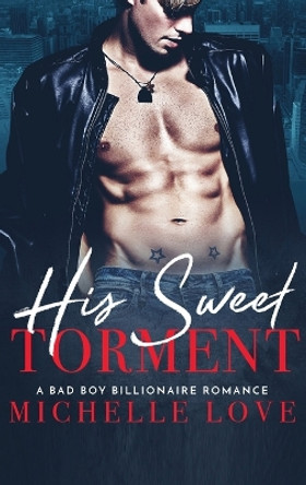 His Sweet Torment: A Bad Boy Billionaire Romance by Michelle Love 9781648087813