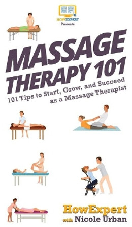 Massage Therapy 101: 101 Tips to Start, Grow, and Succeed as a Massage Therapist by Howexpert 9781647580186