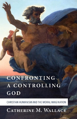 Confronting a Controlling God by Catherine M Wallace 9781498228954