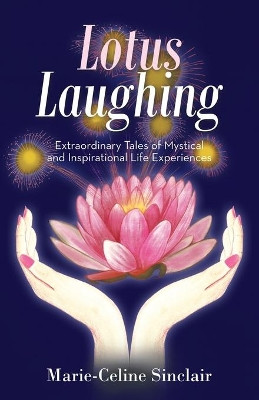 Lotus Laughing: Extraordinary Tales of Mystical and Inspirational Life Experiences by Marie-Celine Sinclair 9781504318433