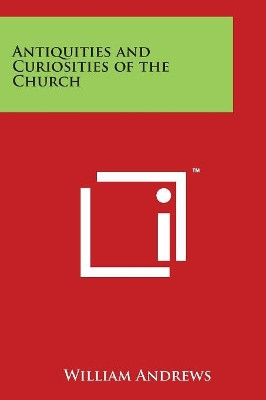 Antiquities And Curiosities Of The Church by William Andrews 9781498017558
