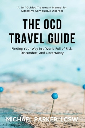 The OCD Travel Guide (Full Color Edition): Finding Your Way in a World Full of Risk, Discomfort, and Uncertainty by Michael Parker 9781736409145
