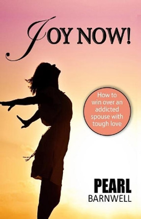 Joy Now: How To Win Over An Addicted Spouse With Tough Love by Pearl Barnwell 9781794362512