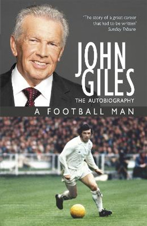 John Giles: A Football Man - My Autobiography: The heart of the game by John Giles