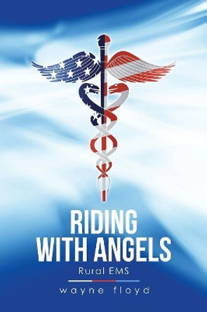 Riding with Angels: Rural EMS by Wayne Floyd 9781984516374