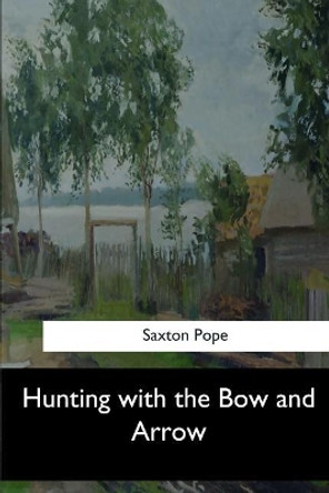 Hunting with the Bow and Arrow by Saxton Pope 9781546904793