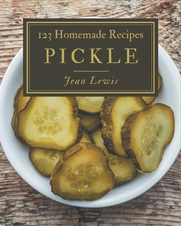 123 Homemade Pickle Recipes: Explore Pickle Cookbook NOW! by Jean Lewis 9798577952068