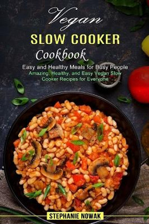 Vegan Slow Cooker Cookbook: Easy and Healthy Meals for Busy People (Amazing, Healthy, and Easy Vegan Slow Cooker Recipes for Everyone) by Stephanie Nowak 9781990334344