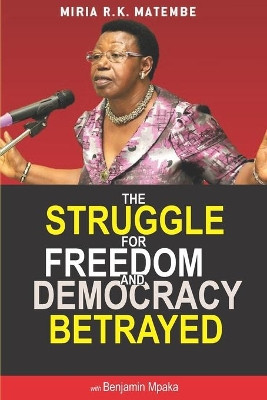 The Struggle For Freedom & Democracy Betrayed: The making of a dictator by Miria Matembe 9789970524006