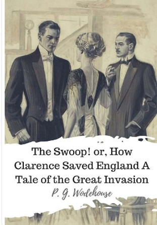 The Swoop! or, How Clarence Saved England A Tale of the Great Invasion by P G Wodehouse 9781986507127