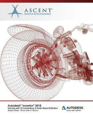 Autodesk Inventor 2018 Working with 3D Annotations & Model-Based Definition: Autodesk Authorized Publisher by Ascent - Center for Technical Knowledge 9781946571922