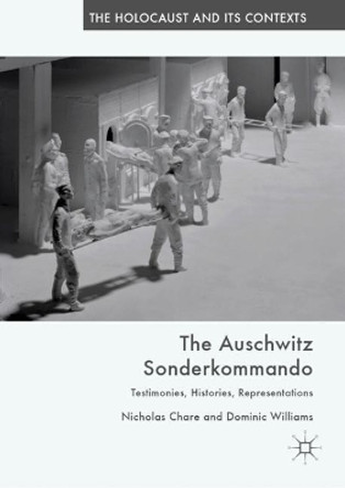 The Auschwitz Sonderkommando: Testimonies, Histories, Representations by Nicholas Chare 9783030114909 The Auschwitz Sonderkommando: Testimonies, Histories, Representations by Nicholas Chare 9783030114909
