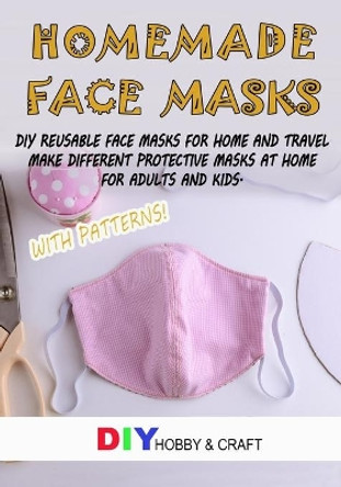 Homemade Face Masks: Do It Yourself Reusable Face Protector For Home And Travel. Making Different Types Of Protective Device At Home, For Adults And Kids. Step By Step Guide With Patterns. by Diy Hobby and Craft 9798642486825