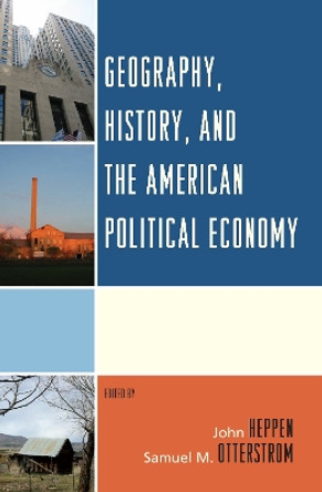 Geography, History, and the American Political Economy by John Heppen 9780739172490 Geography, History, and the American Political Economy by John Heppen 9780739172490