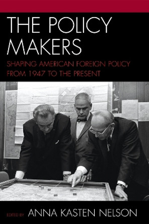 The Policy Makers: Shaping American Foreign Policy from 1947 to the Present by Anna Kasten Nelson 9780742550414