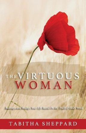 The Virtuous Woman: Redesign and Realign Your Life Based on the Truth of God's Word by Tabitha Sheppard 9781985587182