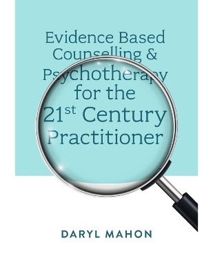 Evidence Based Counselling & Psychotherapy for the 21st Century Practitioner Daryl Mahon (Outcomes Matter, Ireland) 9781804557334