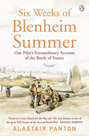 Six Weeks of Blenheim Summer: One Pilot's Extraordinary Account of the Battle of France Alastair Panton 9781405936743