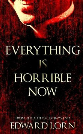 Everything is Horrible Now: A Novel of Cosmic Horror by Edward Lorn 9781729437407