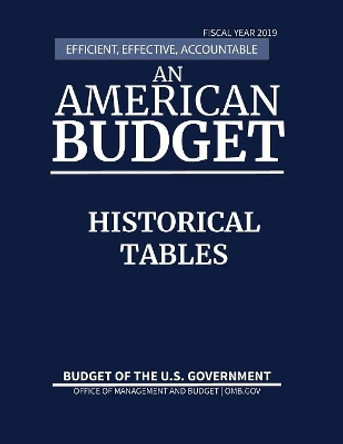 Historical Tables, Budget of the United States, Fiscal Year 2019: Efficient, Effective, Accountable an American Budget by Office of Management and Budget 9781598048773