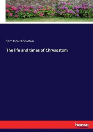 The life and times of Chrysostom by Saint John Chrysostom 9783337149765