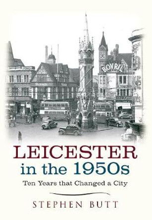 Leicester in the 1950s: Ten Years That Changed a City by Stephen Butt