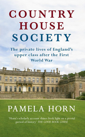 Country House Society: The Private Lives of England's Upper Class After the First World War Pamela Horn 9781445644776
