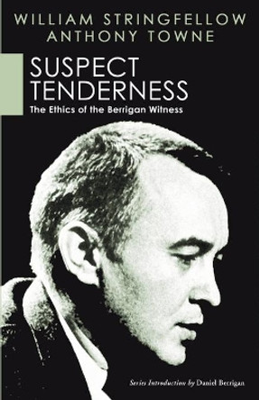 Suspect Tenderness: The Ethics of the Berrigan Witness by William Stringfellow 9781597524773