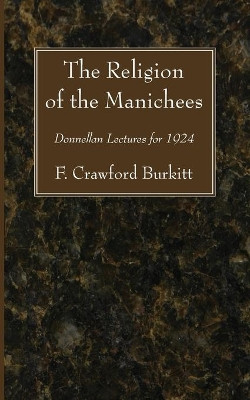 The Religion of the Manichees: Donnellan Lectures for 1924 by F Crawford Burkitt 9781606084410