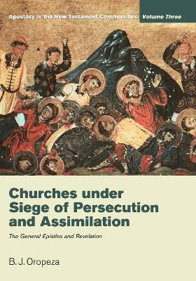 Churches Under Seige of Persecution and Assimilation: Apostasy in the New Testament Communities, Volume 3: The General Epistles and Revelation by B. J. J. Oropeza 9781610972918