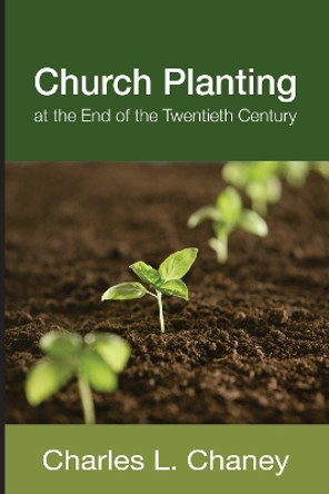 Church Planting at the End of the Twentieth Century by Charles L Chaney 9781620326381