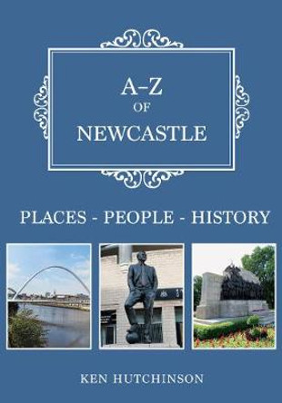 A-Z of Newcastle: Places-People-History by Ken Hutchinson