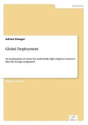 Global Deployment: An examination of causes for undesirably high employee turnover after the foreign assignment by Adrian Stoeger 9783838665993
