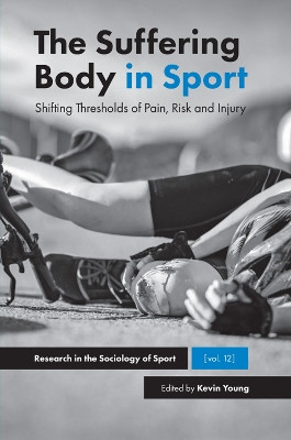 The Suffering Body in Sport: Shifting Thresholds of Pain, Risk and Injury Kevin Young (University of Calgary, Canada) 9781787560697