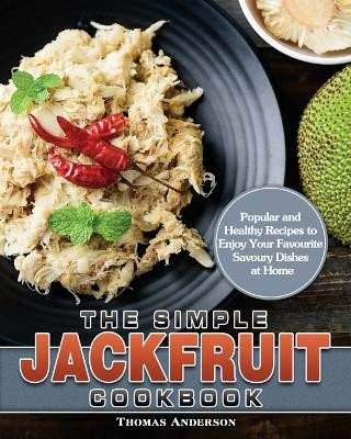 The Simple Jackfruit Cookbook: Popular and Healthy Recipes to Enjoy Your Favourite Savoury Dishes at Home by Thomas Anderson 9781649849205