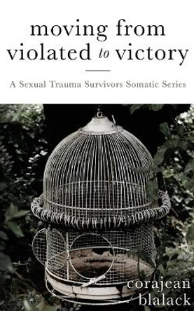 Moving from Violated to Victory: A Sexual Trauma Survivors Somatic Series by Corajean Blalack 9781946277732