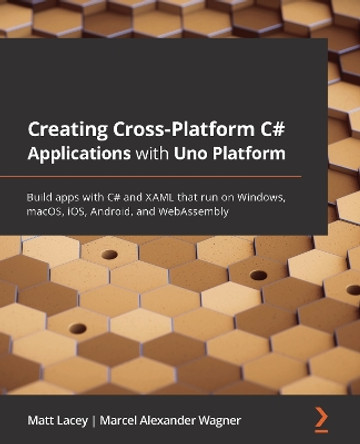 Creating Cross-platform C# Applications with Uno: Build apps with C# and XAML that run on Windows, macOS, iOS, Android, and WebAssembly by Matt Lacey 9781801078498