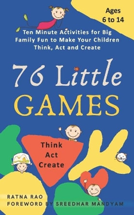76 Little Games: Ten Minute Activities for Big Family Fun to Make your Children Think, Act and Create by Ratna Rao 9798596876666