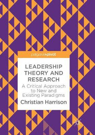 Leadership Theory and Research: A Critical Approach to New and Existing Paradigms by Christian Harrison 9783319886381