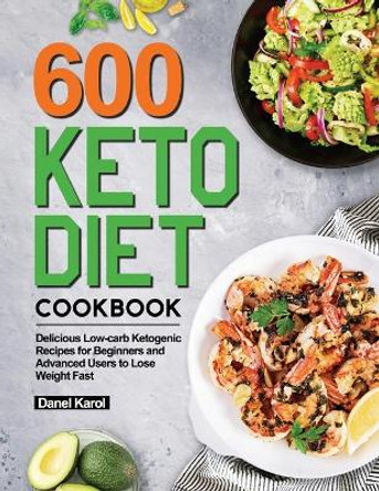 600 Keto Diet Cookbook: Delicious Low-carb Ketogenic Recipes for Beginners and Advanced Users to Lose Weight Fast by Danel Karol 9781952613500
