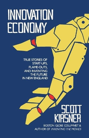 Innovation Economy: True Stories of Start-Ups, Flame-Outs, and Inventing the Future in New England by Scott Kirsner 9798584274993
