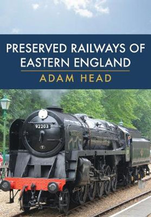 Preserved Railways of Eastern England by Adam Head