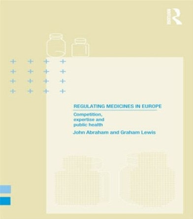 Regulating Medicines in Europe: Competition, Expertise and Public Health by John Abraham 9780415208789